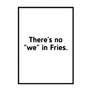 There's No We In Fries Poster - Printers Mews