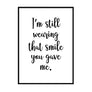 I Am Still Wearing That Smile You Gave Me - Printers Mews