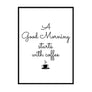 A Good Morning Starts With Coffee - Printers Mews