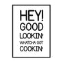 Hey Good Lookin Whatcha Got Cookin - Printers Mews