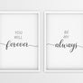 You Will Forever | Be My Always - Printers Mews