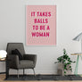 It Takes Balls to Be a Woman - Printers Mews
