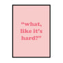 What, Like It's Hard? - Printers Mews