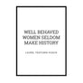 Well Behaved Woman Seldom Make History - Printers Mews