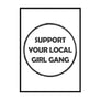 Support Your Local Girl Gang - Printers Mews