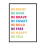 Be Right Be Kind Be Brave Be Smart Be Bold Be Free Be Happy Be You - Printers Mews