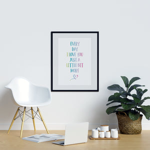 Every Day I Love You Just a Little Bit More - Printers Mews