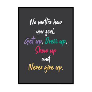 No Matter How You Feel, Get Up, Dress Up, Show Up and Never Give Up. - Printers Mews