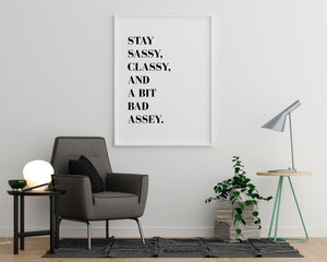 Stay Sassy Classy and a Bit Bad Assey - Printers Mews