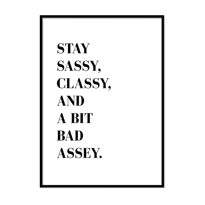 Stay Sassy Classy and a Bit Bad Assey - Printers Mews